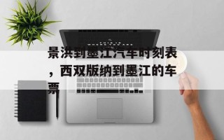景洪到墨江汽车时刻表，西双版纳到墨江的车票