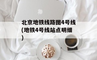 北京地铁线路图4号线(地铁4号线站点明细)