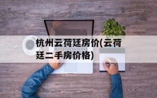 杭州云荷廷房价(云荷廷二手房价格)
