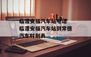 临澧安福汽车站电话 临澧安福汽车站到常德汽车时刻表