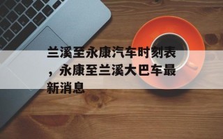 兰溪至永康汽车时刻表，永康至兰溪大巴车最新消息