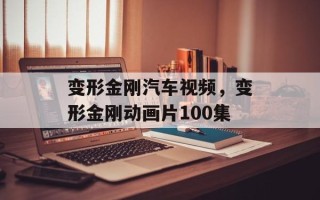 变形金刚汽车视频，变形金刚动画片100集