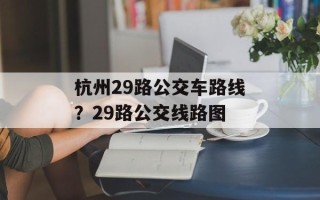 杭州29路公交车路线？29路公交线路图
