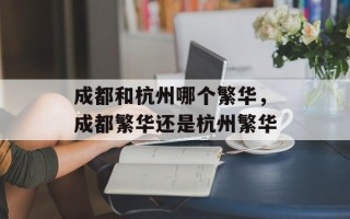 成都和杭州哪个繁华，成都繁华还是杭州繁华