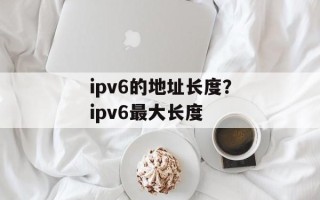 ipv6的地址长度？ipv6最大长度