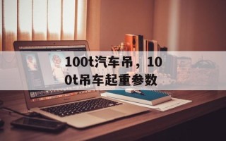 100t汽车吊，100t吊车起重参数