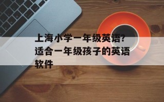 上海小学一年级英语？适合一年级孩子的英语软件