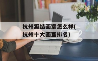 杭州凝结画室怎么样(杭州十大画室排名)