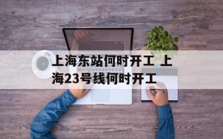 上海东站何时开工 上海23号线何时开工