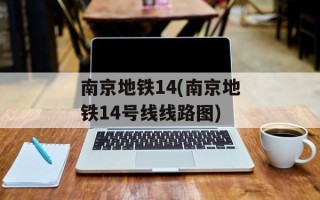 南京地铁14(南京地铁14号线线路图)