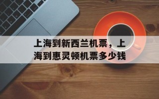 上海到新西兰机票，上海到惠灵顿机票多少钱