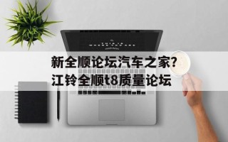 新全顺论坛汽车之家？江铃全顺t8质量论坛