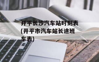 开平长沙汽车站时刻表(开平市汽车站长途班车表)