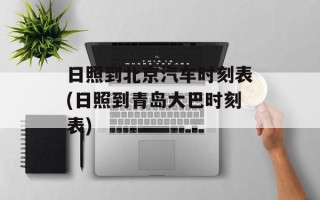 日照到北京汽车时刻表(日照到青岛大巴时刻表)