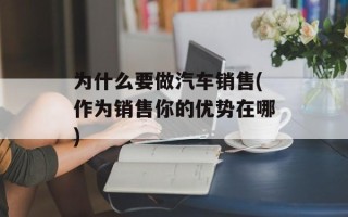 为什么要做汽车销售(作为销售你的优势在哪)