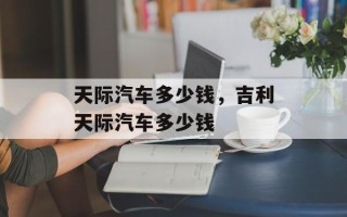 天际汽车多少钱，吉利天际汽车多少钱