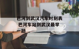 巴河到武汉汽车时刻表 巴河车站到武汉最早一趟