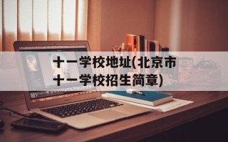 十一学校地址(北京市十一学校招生简章)