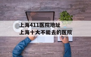 上海411医院地址 上海十大不能去的医院