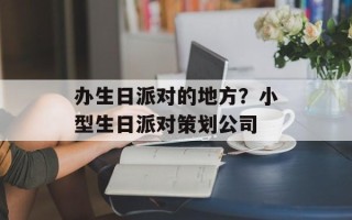 办生日派对的地方？小型生日派对策划公司