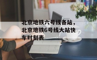 北京地铁六号线各站，北京地铁6号线大站快车时刻表
