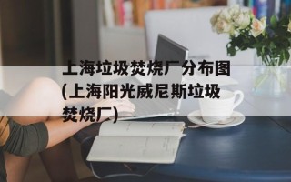 上海垃圾焚烧厂分布图(上海阳光威尼斯垃圾焚烧厂)