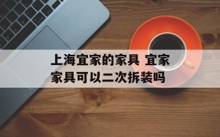 上海宜家的家具 宜家家具可以二次拆装吗