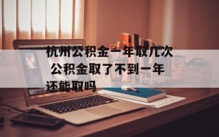 杭州公积金一年取几次 公积金取了不到一年还能取吗