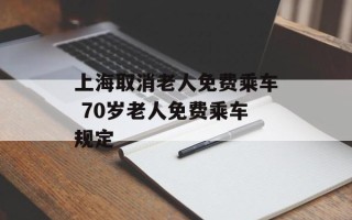 上海取消老人免费乘车 70岁老人免费乘车规定