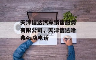 天津信达汽车销售服务有限公司，天津信达哈弗4s店电话