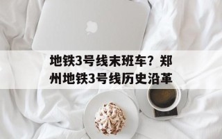 地铁3号线末班车？郑州地铁3号线历史沿革