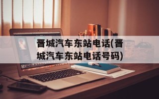 晋城汽车东站电话(晋城汽车东站电话号码)