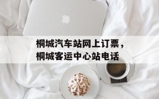 桐城汽车站网上订票，桐城客运中心站电话