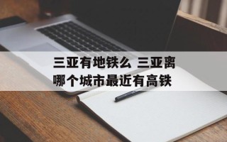 三亚有地铁么 三亚离哪个城市最近有高铁