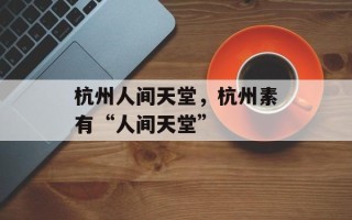 杭州人间天堂，杭州素有“人间天堂”