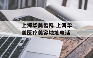 上海华美齿科 上海华美医疗美容地址电话