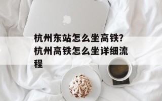 杭州东站怎么坐高铁？杭州高铁怎么坐详细流程