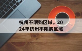 杭州不限购区域，2024年杭州不限购区域