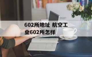 602所地址 航空工业602所怎样