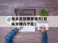 包头包括哪些地方(包头分哪几个区)