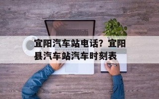 宜阳汽车站电话？宜阳县汽车站汽车时刻表