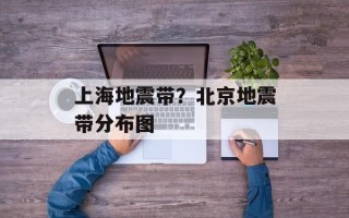上海地震带？北京地震带分布图