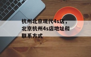 杭州北京现代4s店，北京杭州4s店地址和联系方式