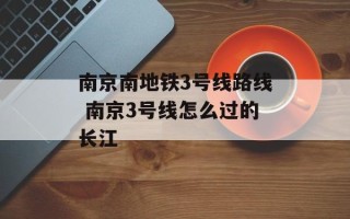 南京南地铁3号线路线 南京3号线怎么过的长江