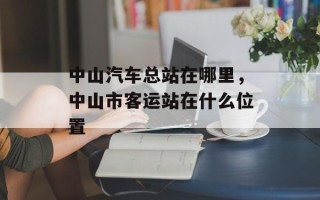 中山汽车总站在哪里，中山市客运站在什么位置