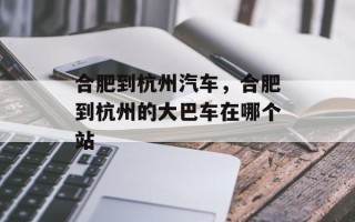 合肥到杭州汽车，合肥到杭州的大巴车在哪个站