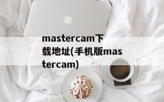 mastercam下载地址(手机版mastercam)