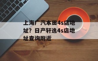 上海广汽本田4s店地址？日产轩逸4s店地址查询附近