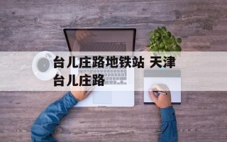 台儿庄路地铁站 天津台儿庄路