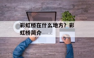 彩虹桥在什么地方？彩虹桥简介